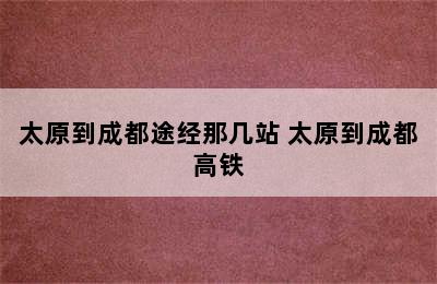 太原到成都途经那几站 太原到成都高铁